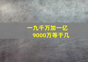 一九千万加一亿9000万等于几