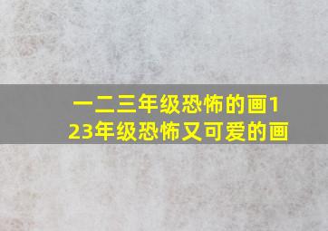 一二三年级恐怖的画123年级恐怖又可爱的画