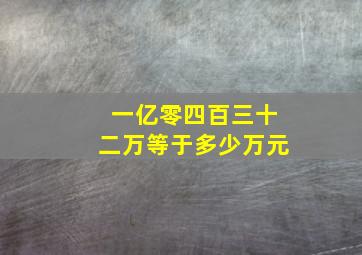 一亿零四百三十二万等于多少万元