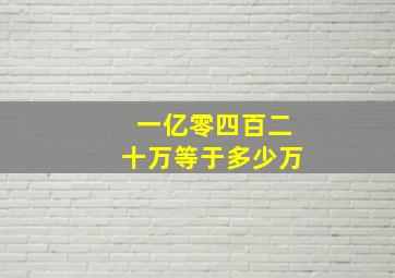 一亿零四百二十万等于多少万