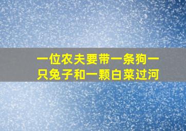 一位农夫要带一条狗一只兔子和一颗白菜过河