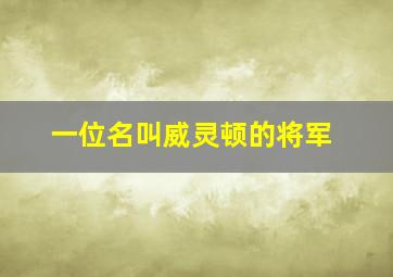 一位名叫威灵顿的将军