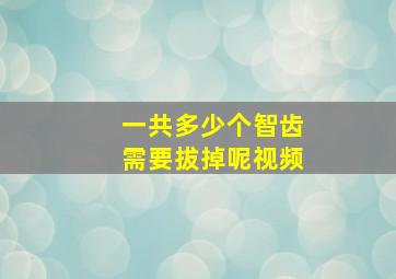 一共多少个智齿需要拔掉呢视频