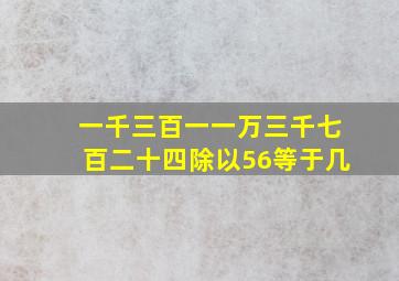 一千三百一一万三千七百二十四除以56等于几