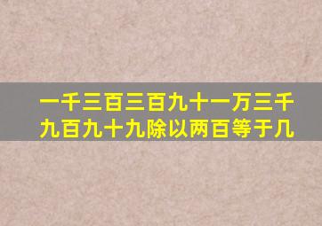 一千三百三百九十一万三千九百九十九除以两百等于几