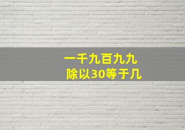 一千九百九九除以30等于几