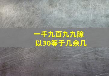 一千九百九九除以30等于几余几