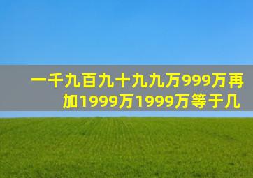 一千九百九十九九万999万再加1999万1999万等于几