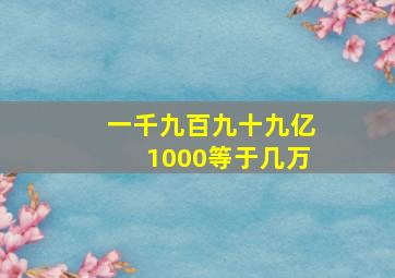 一千九百九十九亿1000等于几万