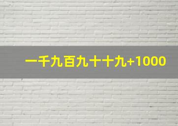 一千九百九十十九+1000