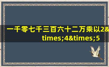 一千零七千三百六十二万乘以2×4×576等于几