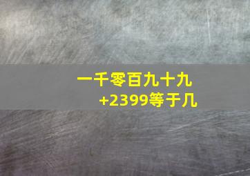 一千零百九十九+2399等于几