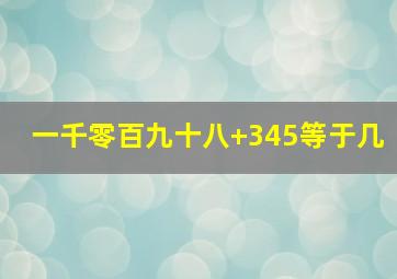 一千零百九十八+345等于几