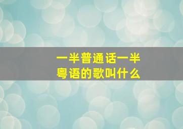 一半普通话一半粤语的歌叫什么