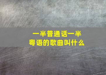 一半普通话一半粤语的歌曲叫什么