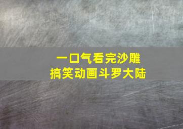 一口气看完沙雕搞笑动画斗罗大陆