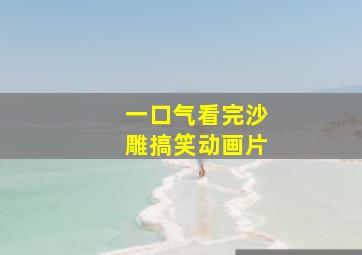 一口气看完沙雕搞笑动画片