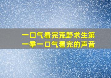 一口气看完荒野求生第一季一口气看完的声音