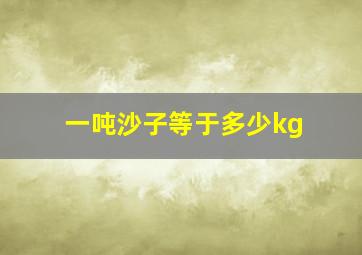 一吨沙子等于多少kg