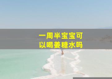 一周半宝宝可以喝姜糖水吗