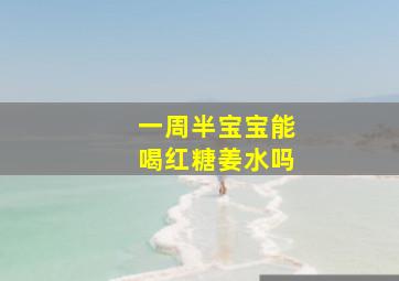 一周半宝宝能喝红糖姜水吗