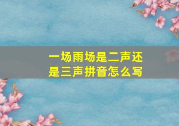 一场雨场是二声还是三声拼音怎么写