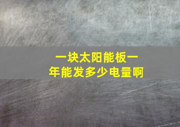 一块太阳能板一年能发多少电量啊