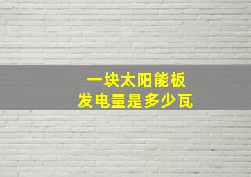 一块太阳能板发电量是多少瓦