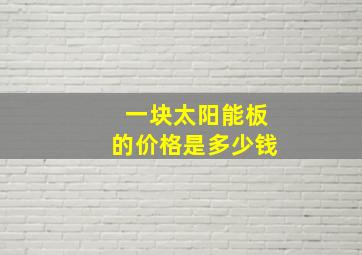 一块太阳能板的价格是多少钱