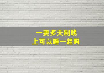 一妻多夫制晚上可以睡一起吗