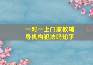 一对一上门家教辅导机构犯法吗知乎