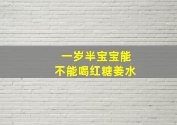 一岁半宝宝能不能喝红糖姜水