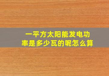 一平方太阳能发电功率是多少瓦的呢怎么算