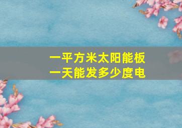 一平方米太阳能板一天能发多少度电