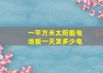 一平方米太阳能电池板一天发多少电