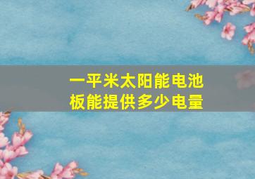 一平米太阳能电池板能提供多少电量