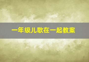 一年级儿歌在一起教案