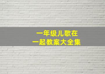 一年级儿歌在一起教案大全集