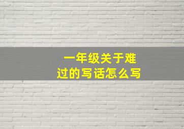 一年级关于难过的写话怎么写