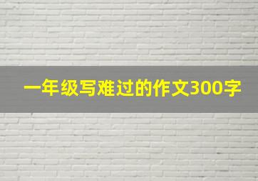 一年级写难过的作文300字