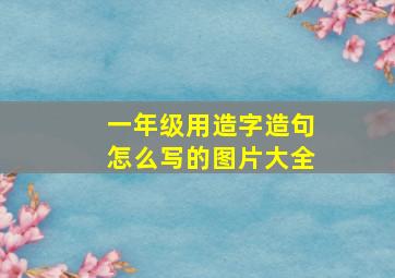 一年级用造字造句怎么写的图片大全