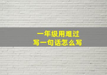 一年级用难过写一句话怎么写