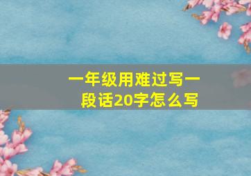 一年级用难过写一段话20字怎么写