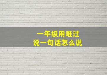 一年级用难过说一句话怎么说