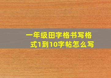 一年级田字格书写格式1到10字帖怎么写