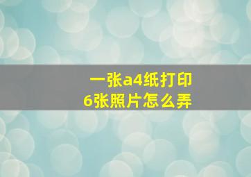 一张a4纸打印6张照片怎么弄