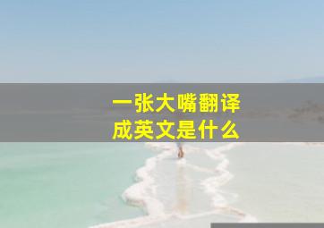 一张大嘴翻译成英文是什么