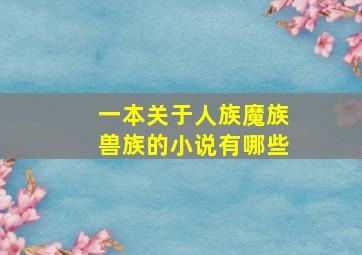 一本关于人族魔族兽族的小说有哪些