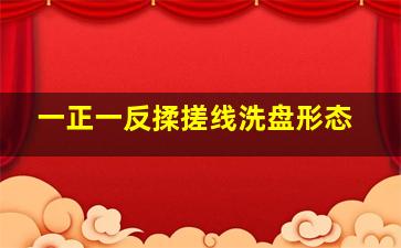 一正一反揉搓线洗盘形态