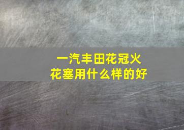 一汽丰田花冠火花塞用什么样的好